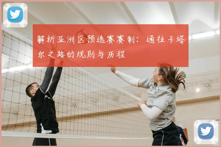 解析亚洲区预选赛赛制:通往卡塔尔之路的规则与历程