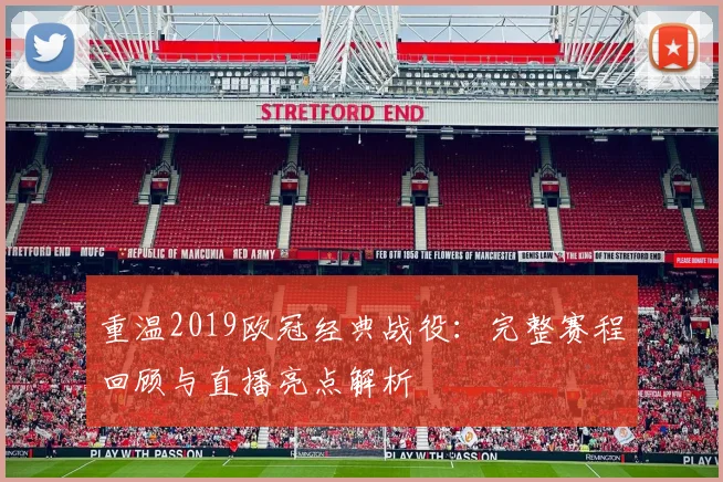 重温2019欧冠经典战役:完整赛程回顾与直播亮点解析