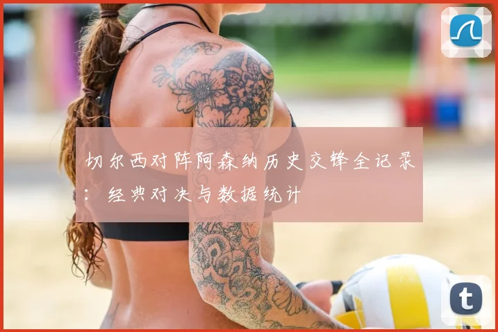 切尔西对阵阿森纳历史交锋全记录：经典对决与数据统计