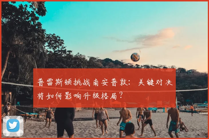 普雷斯顿挑战南安普敦：关键对决将如何影响升级格局？
