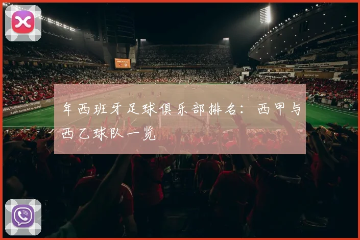 年西班牙足球俱乐部排名：西甲与西乙球队一览
