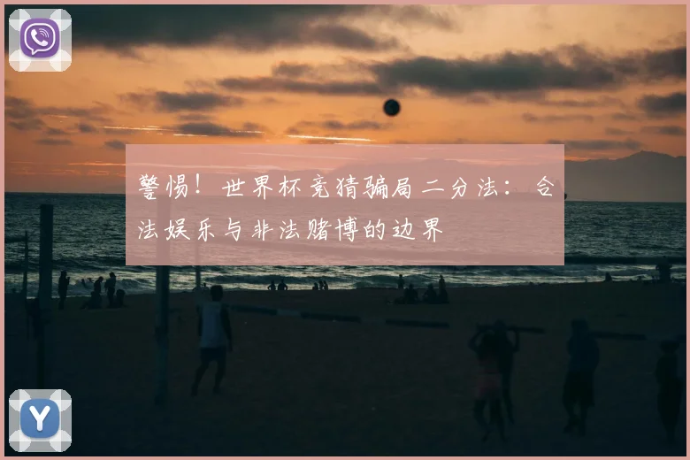 警惕!世界杯竞猜骗局二分法:合法娱乐与非法赌博的边界