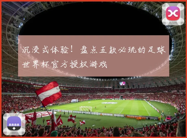 沉浸式体验!盘点五款必玩的足球世界杯官方授权游戏