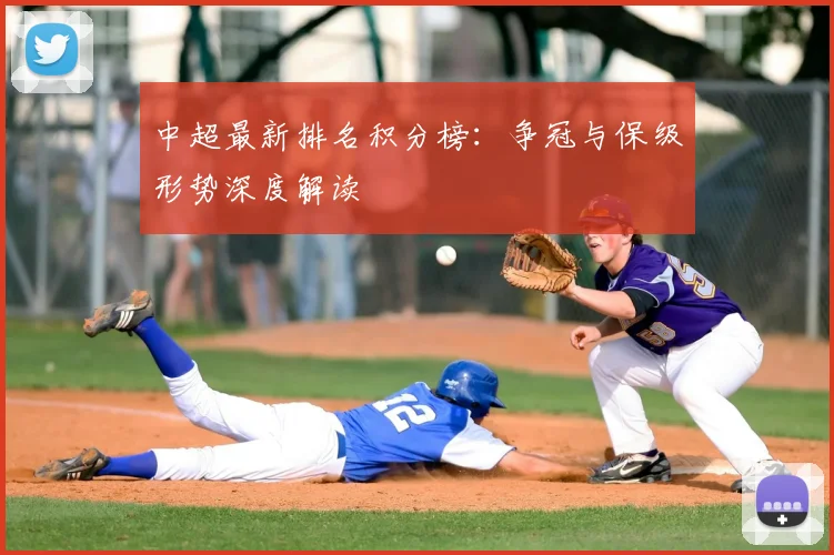 中超最新排名积分榜：争冠与保级形势深度解读