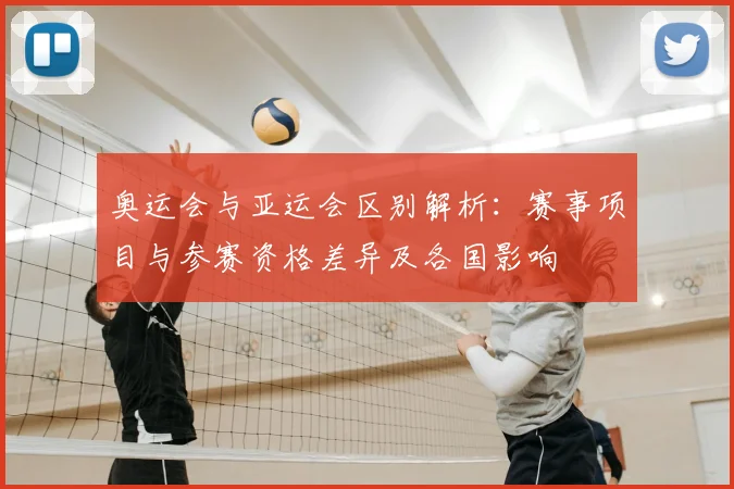 奥运会与亚运会区别解析：赛事项目与参赛资格差异及各国影响