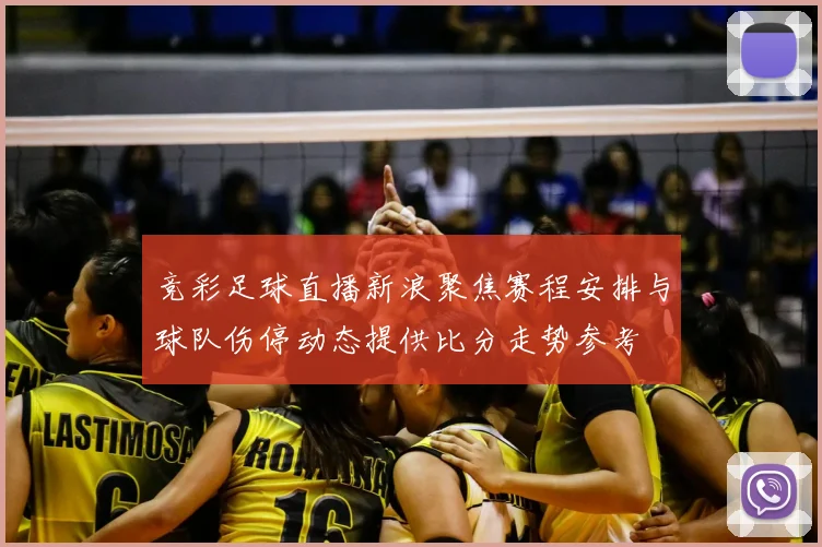 竞彩足球直播新浪聚焦赛程安排与球队伤停动态提供比分走势参考