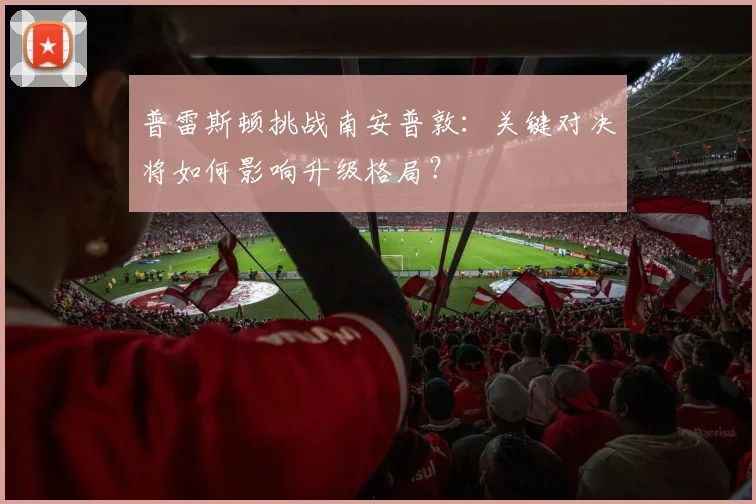 普雷斯顿挑战南安普敦：关键对决将如何影响升级格局？