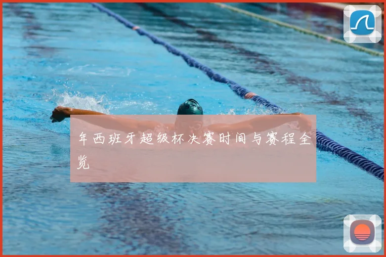 年西班牙超级杯决赛时间与赛程全览