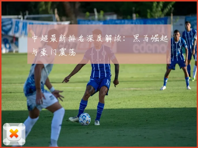 中超最新排名深度解读：黑马崛起与豪门震荡