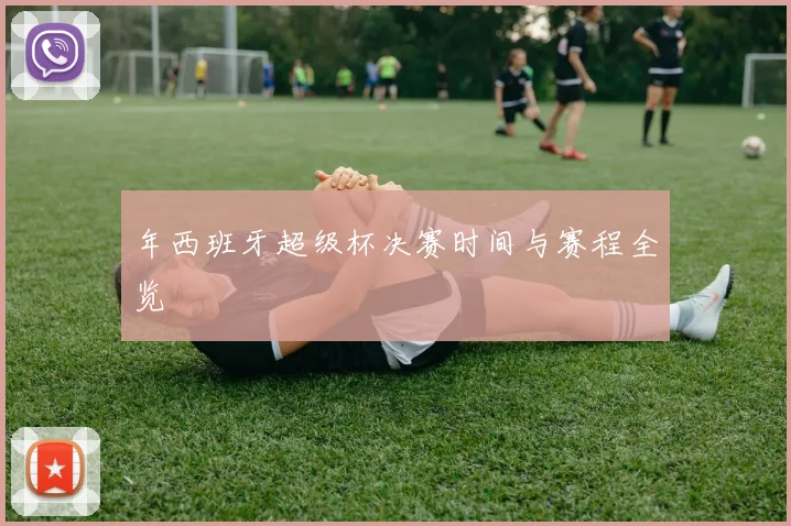 年西班牙超级杯决赛时间与赛程全览
