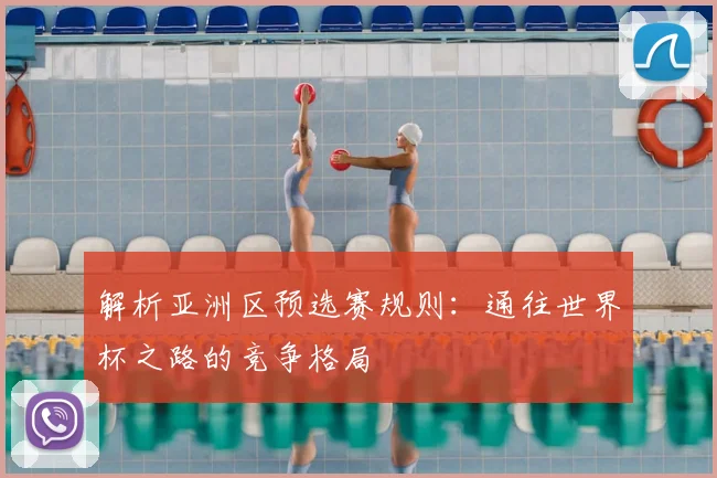 解析亚洲区预选赛规则：通往世界杯之路的竞争格局