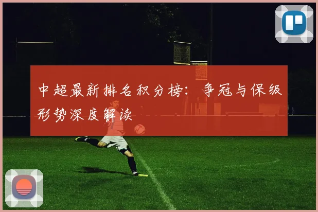 中超最新排名积分榜:争冠与保级形势深度解读