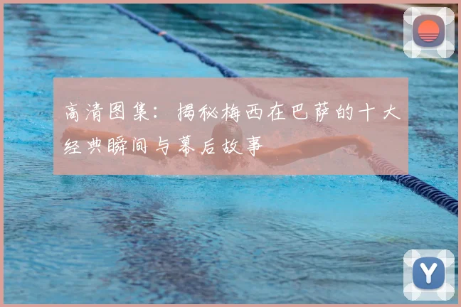 高清图集:揭秘梅西在巴萨的十大经典瞬间与幕后故事