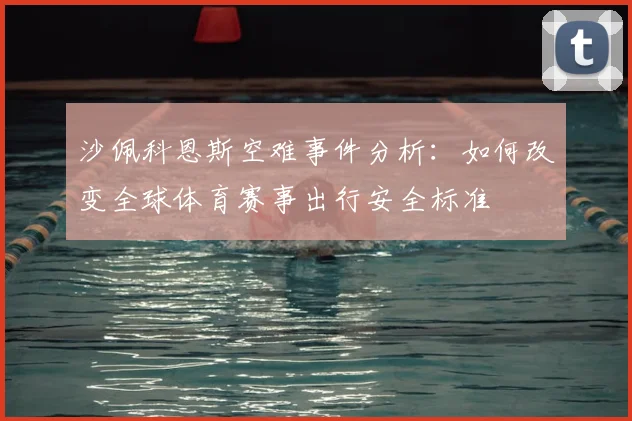 沙佩科恩斯空难事件分析：如何改变全球体育赛事出行安全标准