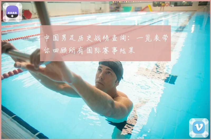 中国男足历史战绩查询：一览表带你回顾所有国际赛事结果