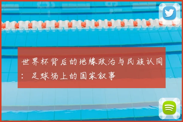世界杯背后的地缘政治与民族认同：足球场上的国家叙事