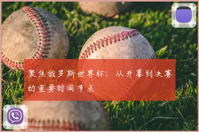 聚焦俄罗斯世界杯：从开幕到决赛的重要时间节点