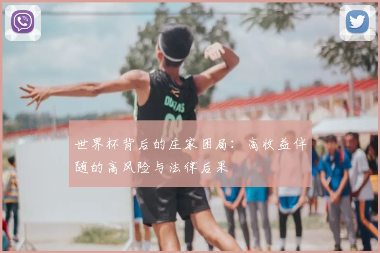 世界杯背后的庄家困局：高收益伴随的高风险与法律后果