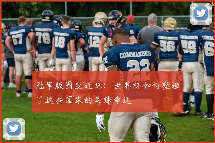 冠军版图变迁记：世界杯如何塑造了这些国家的足球命运