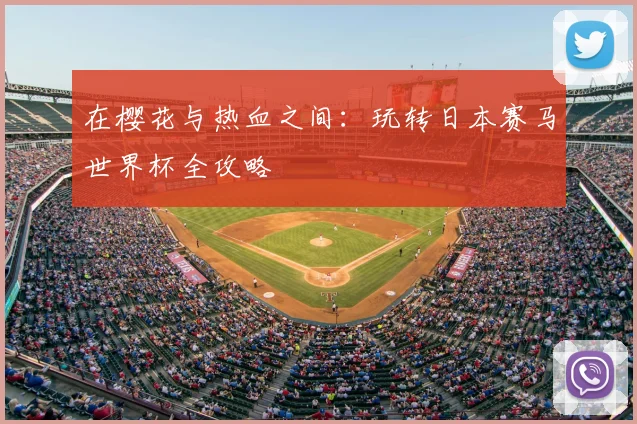 在樱花与热血之间：玩转日本赛马世界杯全攻略