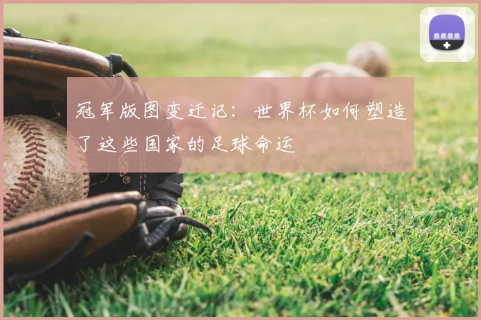 冠军版图变迁记：世界杯如何塑造了这些国家的足球命运