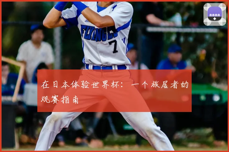 在日本体验世界杯：一个旅居者的观赛指南