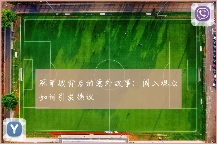 冠军战背后的意外故事：闯入观众如何引发热议