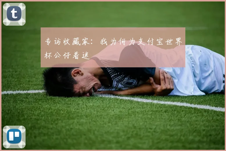 专访收藏家:我为何为支付宝世界杯公仔着迷