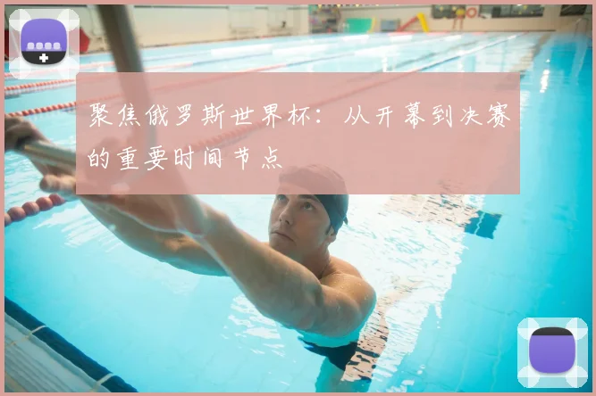 聚焦俄罗斯世界杯：从开幕到决赛的重要时间节点