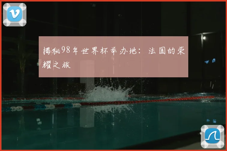 揭秘98年世界杯举办地：法国的荣耀之旅